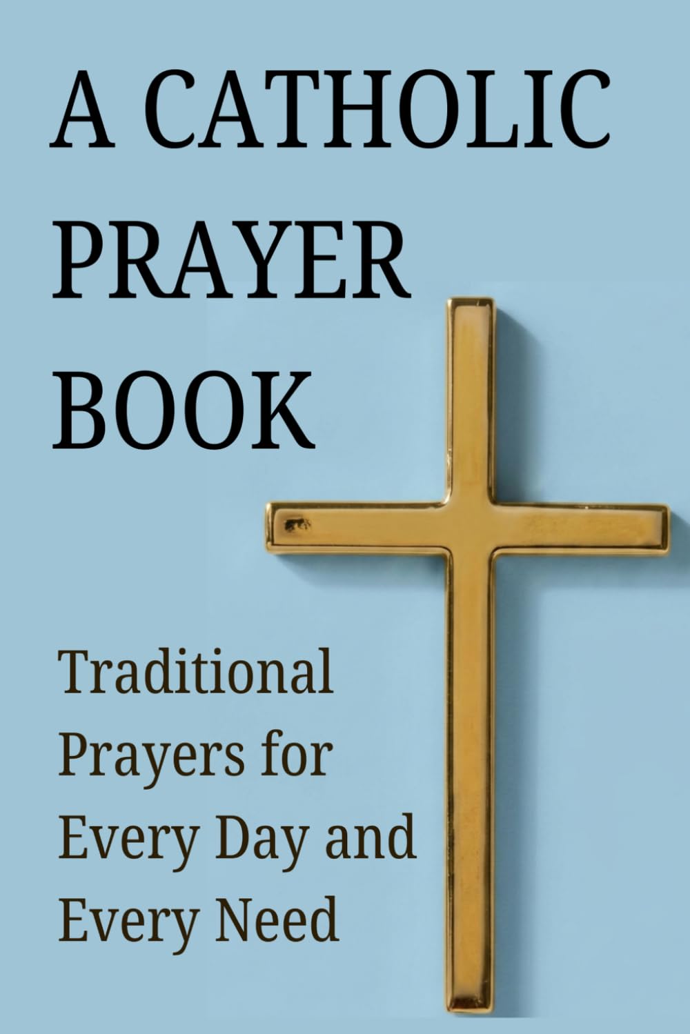 A Catholic Prayer Book: Traditional Prayers for Every day and Every Need