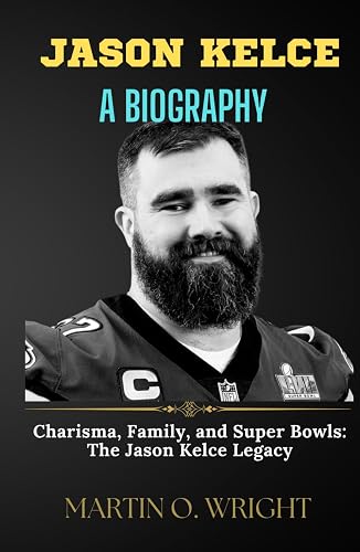 JASON KELCE: A BIOGRAPHY: Charisma, Family, and Super Bowls: The Jason Kelce Legacy