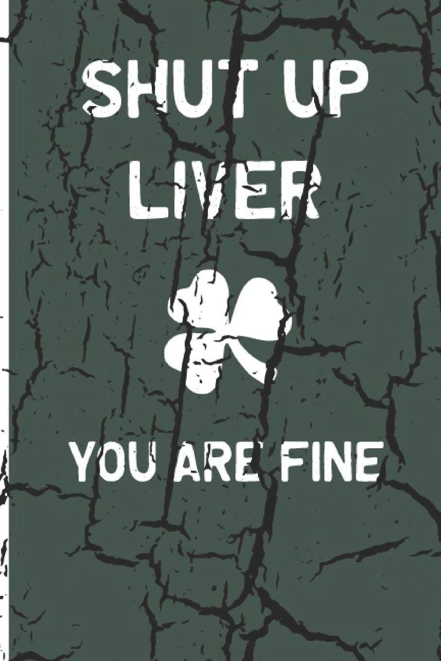 Shut Up Liver, You Are Fine: Funny Drinking Blank Lined Journal for all Fun Lovers. Bold Wit Notebook for Your Friends and Partying Buddies, St. Patrick's day Inspired (14)