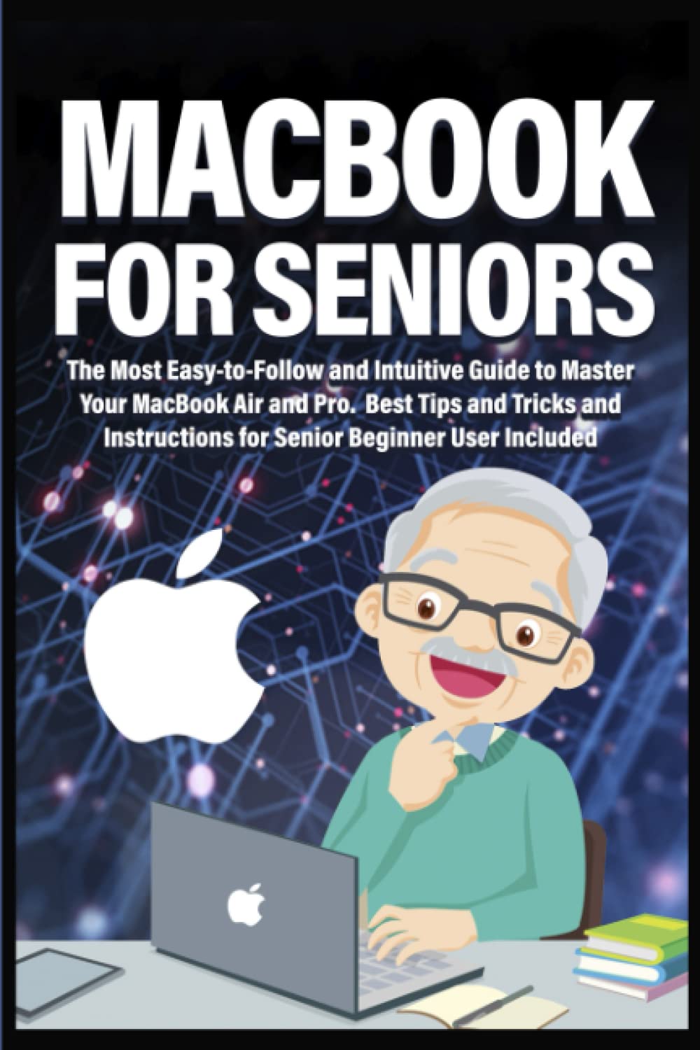 Macbook for Seniors: The Most Easy-to-Follow and Intuitive Guide to Master Your MacBook Air and Pro. Best Tips and Tricks and Instructions for Senior Beginner User Included (Easy Guides for Seniors)
