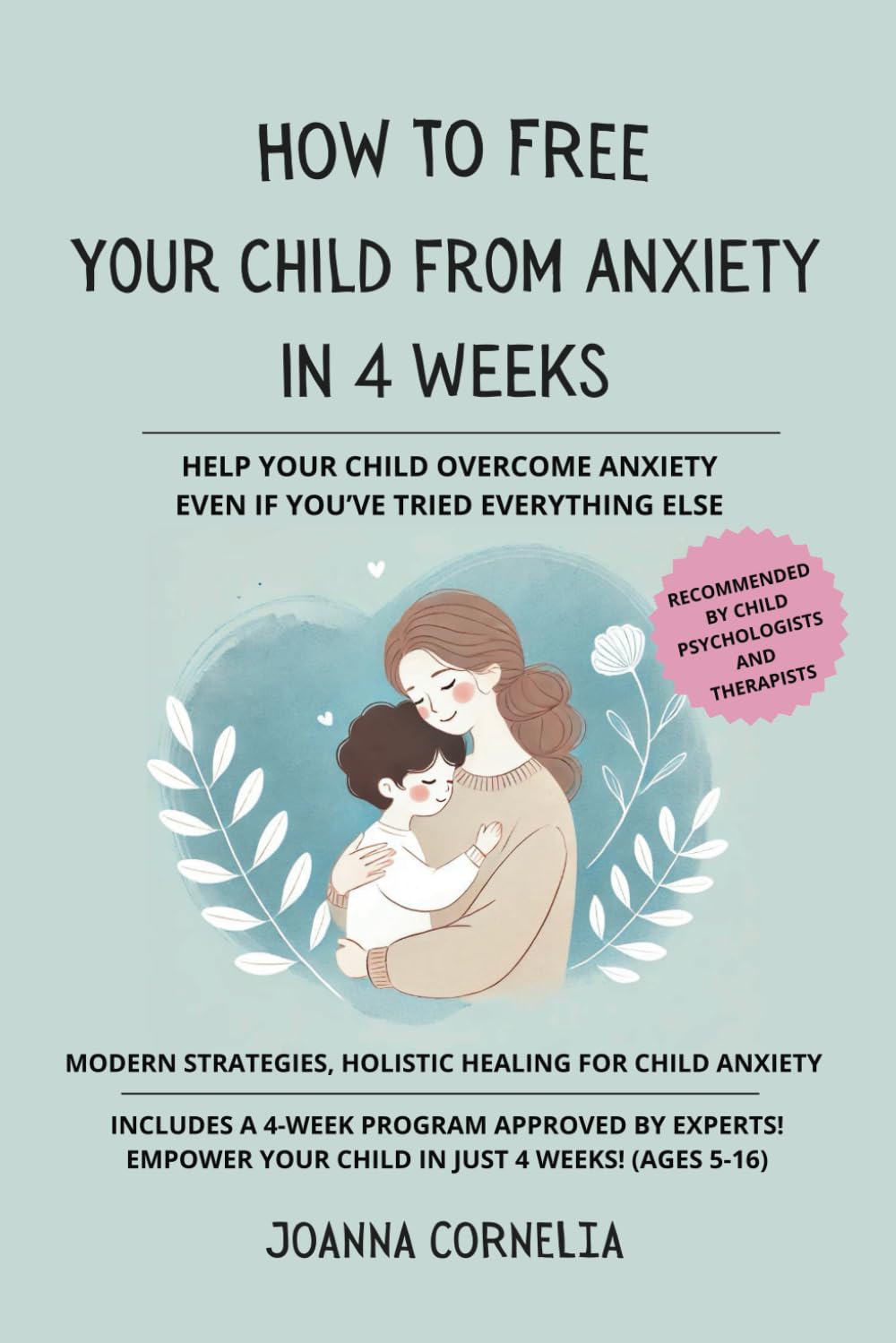 How to Free Your Child from Anxiety in 4 Weeks: A Powerful Approach to Lifelong Resilience and Well-Being | Practical Tools to Overcome Fears, ... | Step-by-Step Guide for Parents | Ages 5-16