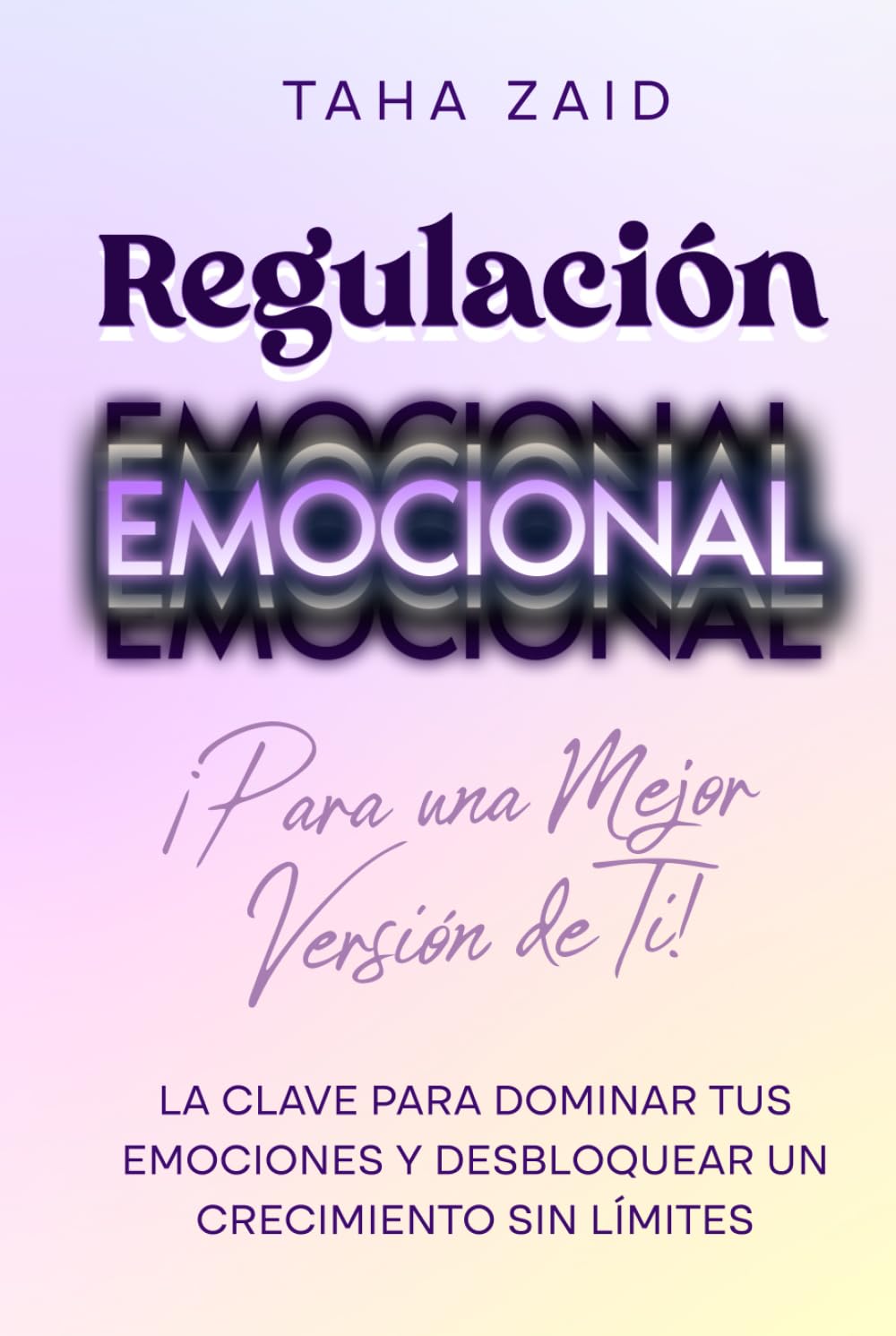 Regulación emocional ¡para una mejor versión de ti!: La clave para dominar tus emociones y desbloquear un crecimiento sin límites