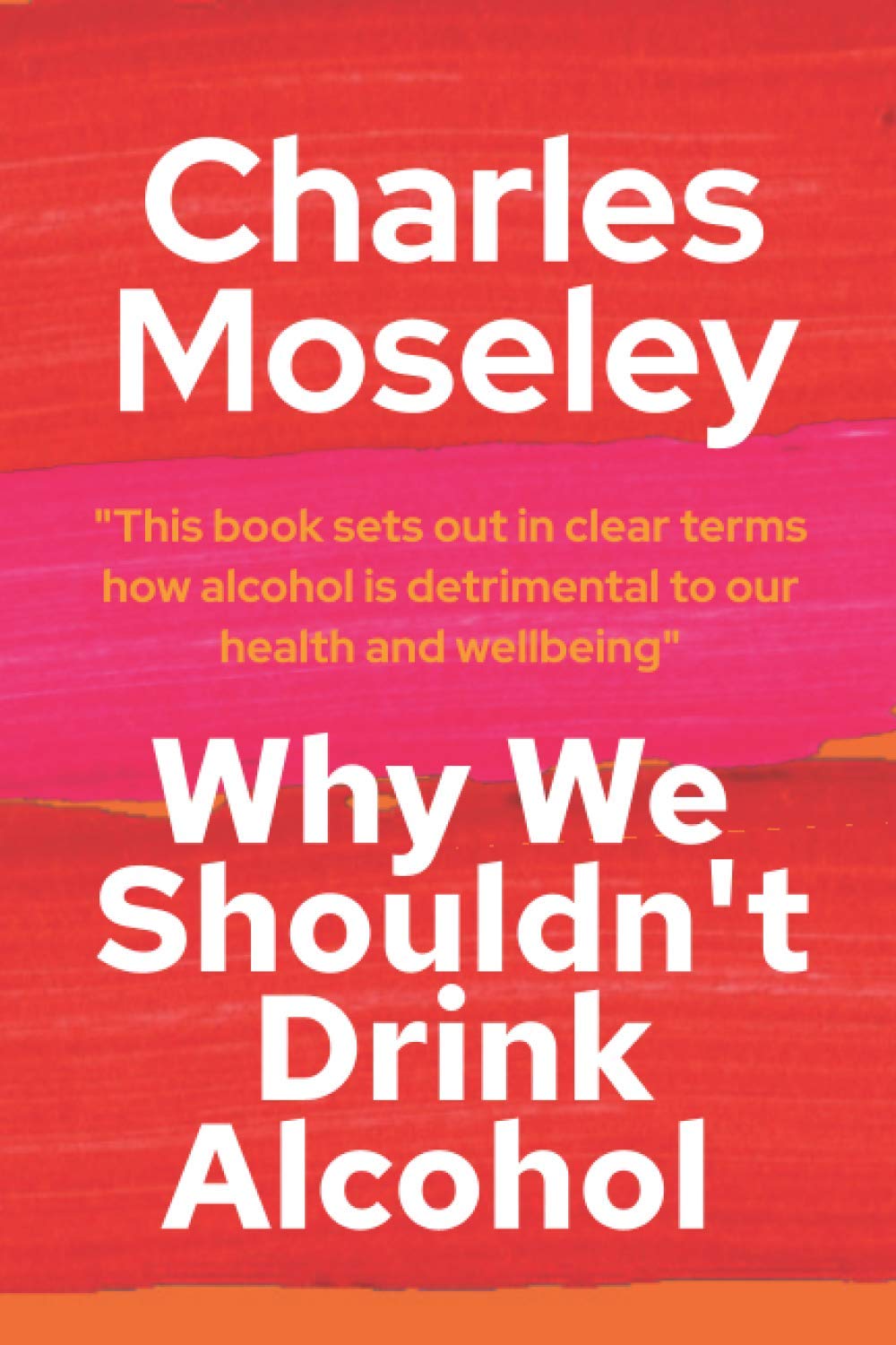 Why We Shouldn't Drink Alcohol: This book sets out in clear terms how alcohol is detrimental to our health and wellbeing