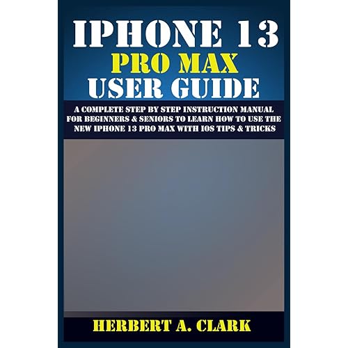 IPHONE 13 PRO MAX USER GUIDE: A Complete Step By Step Instruction Manual for Beginners & Seniors to Learn How to Use the New iPhone 13 Pro Max With iOS Tips & Tricks
