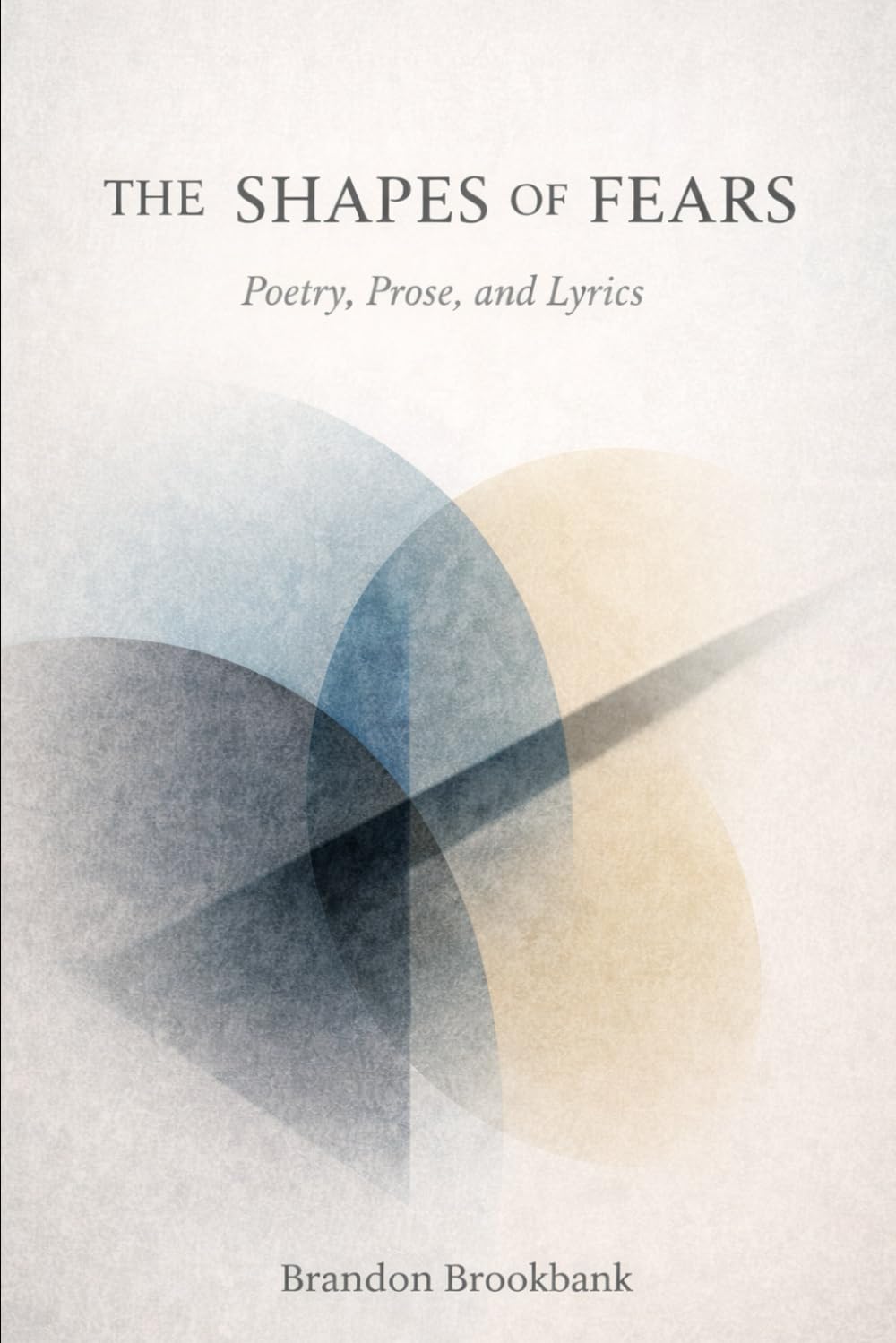 The Shapes Of Fears: Poetry, Prose, and Lyrics