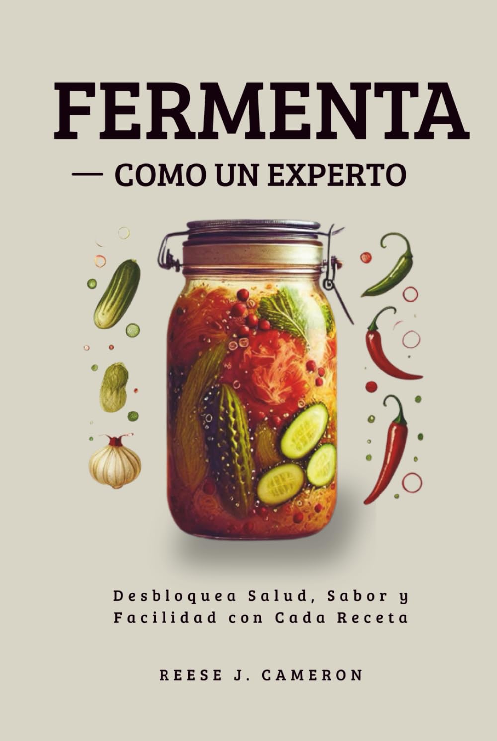 FERMENTA COMO UN EXPERTO - Recetas Fáciles, Picantes y Cotidianas: Desbloquea Salud, Sabor y Facilidad con Cada Receta      Hardcover – October 19, 2025