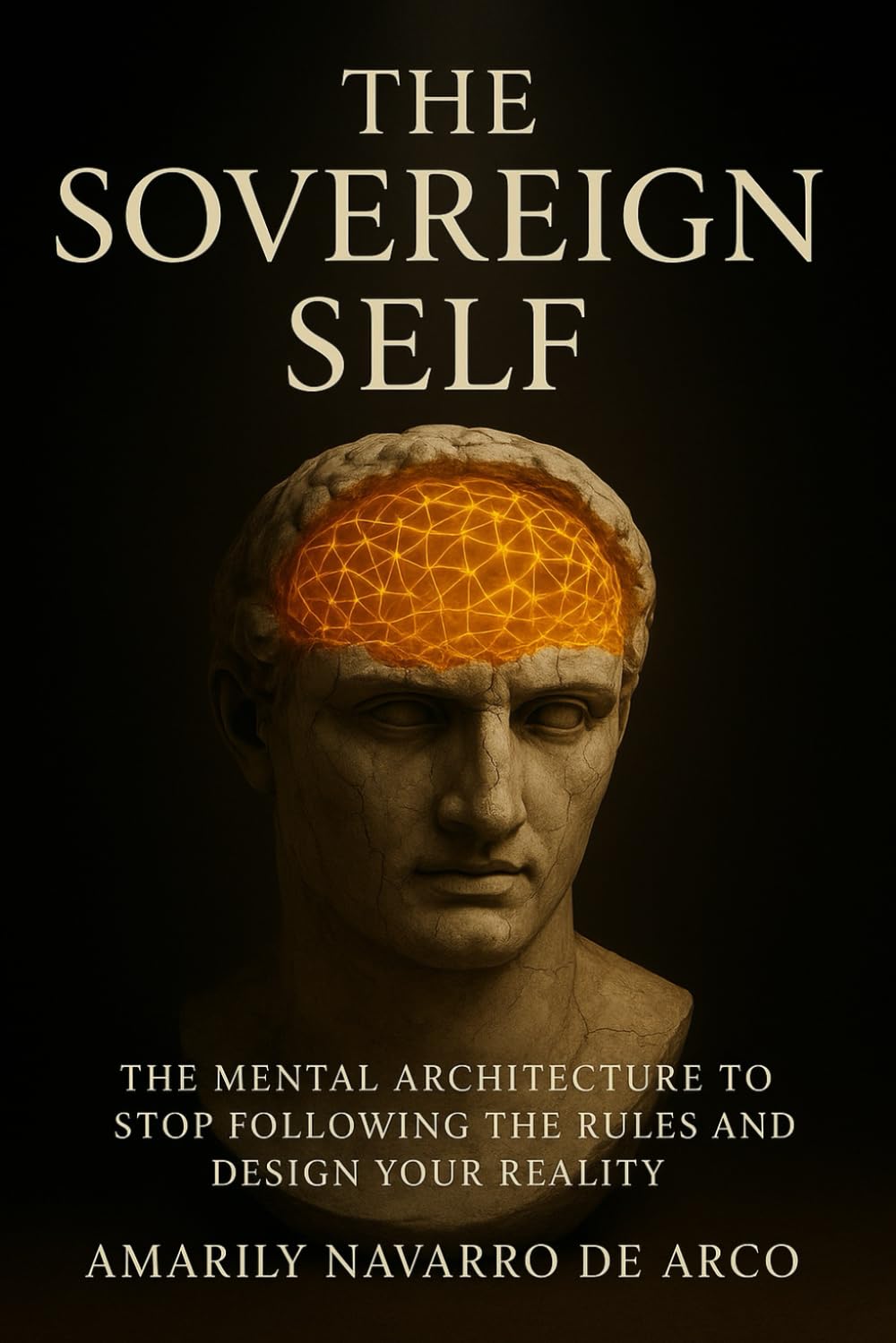 The Sovereign Self: The Mental Architecture to Stop Following the Rules and Design Your Reality