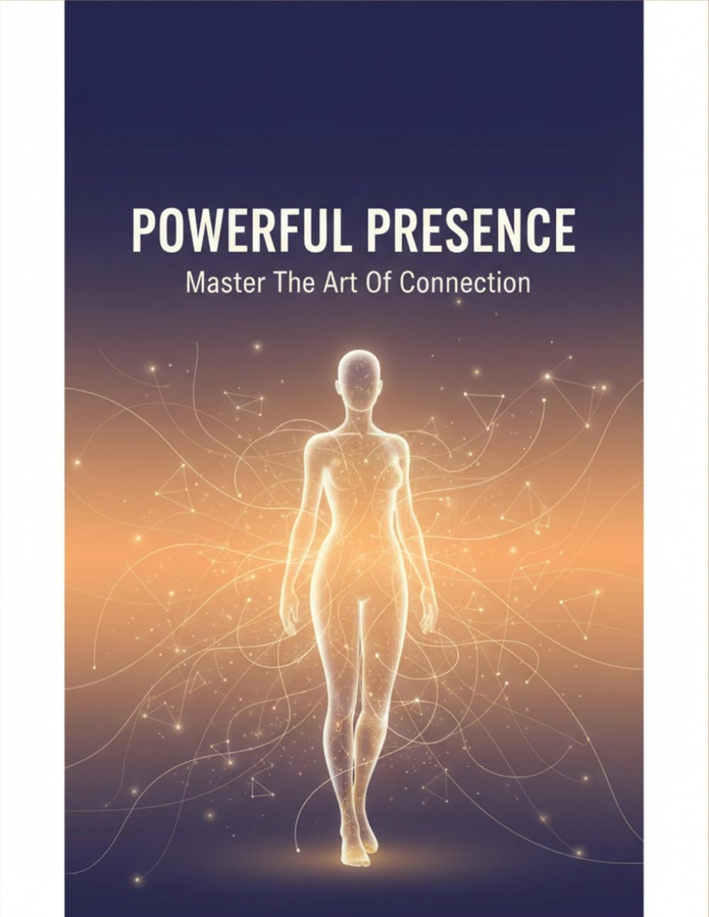 Powerful Presence: Master The Art Of Connection
