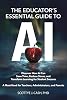 The Educators Essential Guide to AI: Discover How AI Can Save Time, Reduce Stress, and Transform Learning for Student Success AI Essentials by Scottye J. Cash Paperback – May 18, 2025