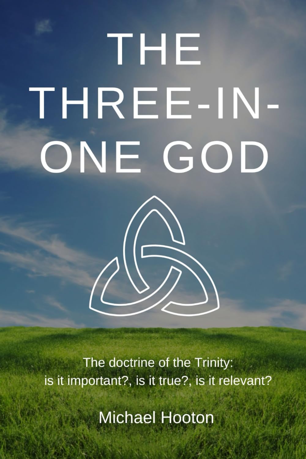 The Three-in-One God: The doctrine of the Trinity: is it important?, is it true?, is it relevant?
