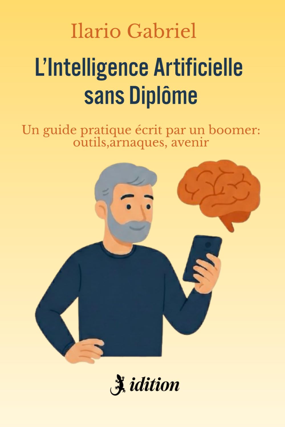 L'INTELLIGENCE ARTIFICIELLE SANS DIPLÔME: Un guide pratique écrit par un boomer : outils, arnaques, avenir