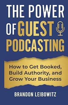 The Power of Guest Podcasting How to Get Booked, Build Authority, and Grow Your Business