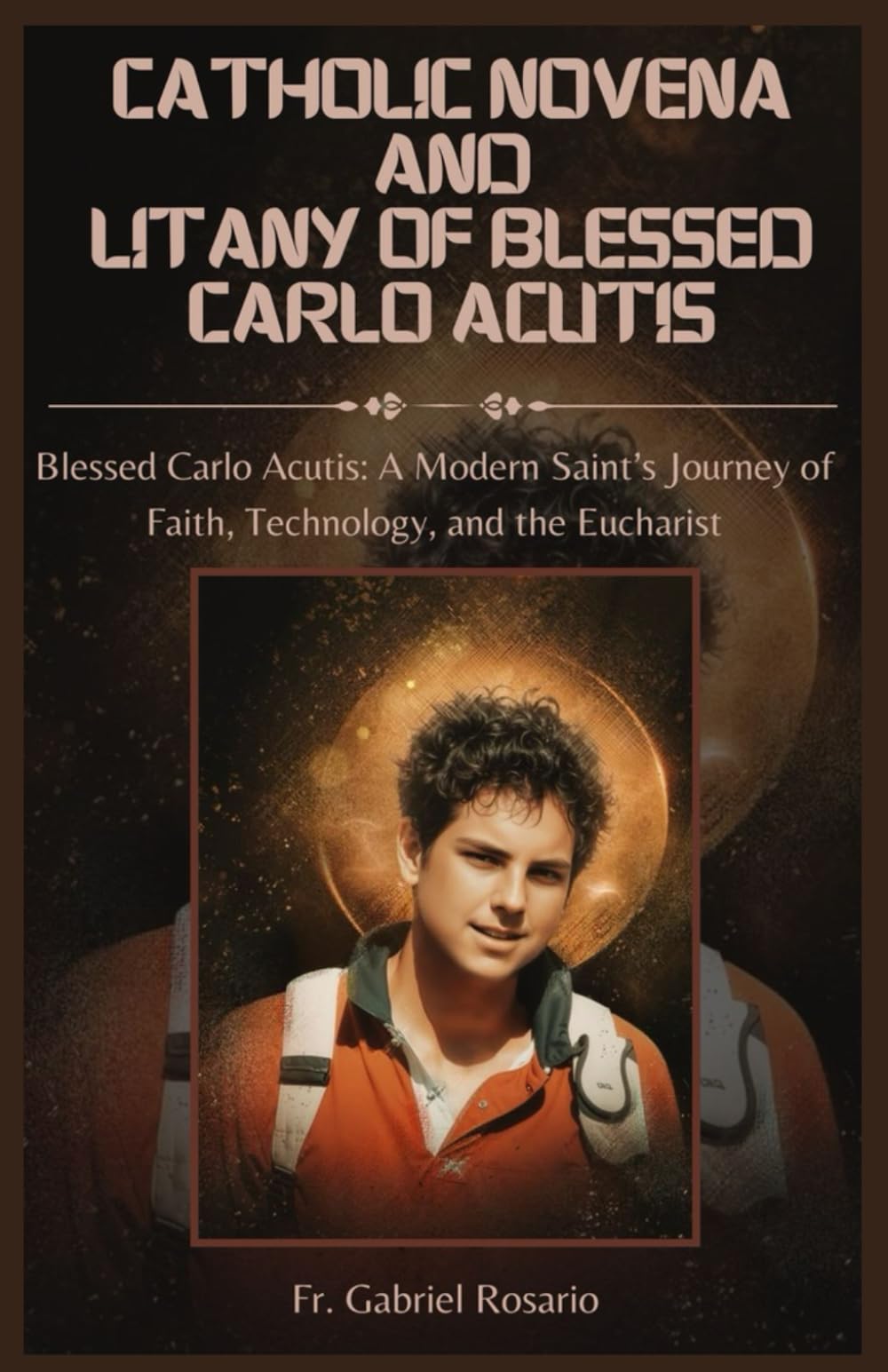 CATHOLIC NOVENA AND LITANY OF BLESSED CARLO ACUTIS: Blessed Carlo Acutis: A Modern Saint’s Journey of Faith, Technology, and the Eucharist (Christian Books and Devotionals)