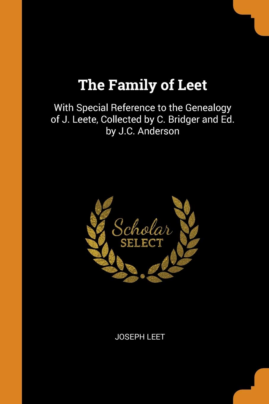 The Family of Leet: With Special Reference to the Genealogy of J. Leete, Collected by C. Bridger and Ed. by J.C. Anderson
