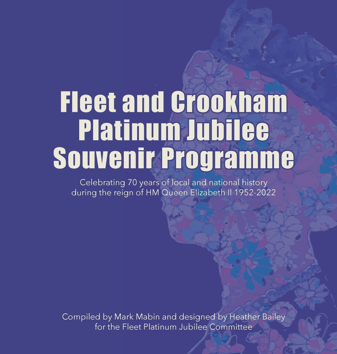 Fleet and Crookham Platinum Jubilee Souvenir Programme: Celebrating 70 years of local and national history during the reign of HM Queen Elizabeth II 1952-2022