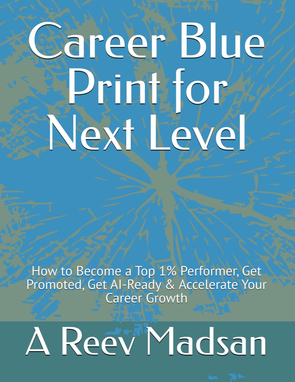 Career Blue Print for Next Level: How to Become a Top 1% Performer, Get Promoted, Get AI-Ready & Accelerate Your Career Growth