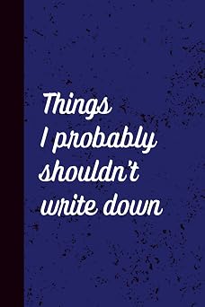 Notebook Things I Probably Shouldn t Write Down A Humorous Wide-Ruled Notebook for Everyday Thoughts
