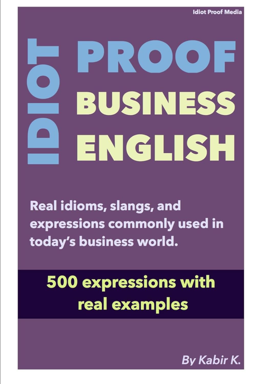 Idiot-Proof Business English: Practical idioms, slangs, and expressions commonly used in today's business world.