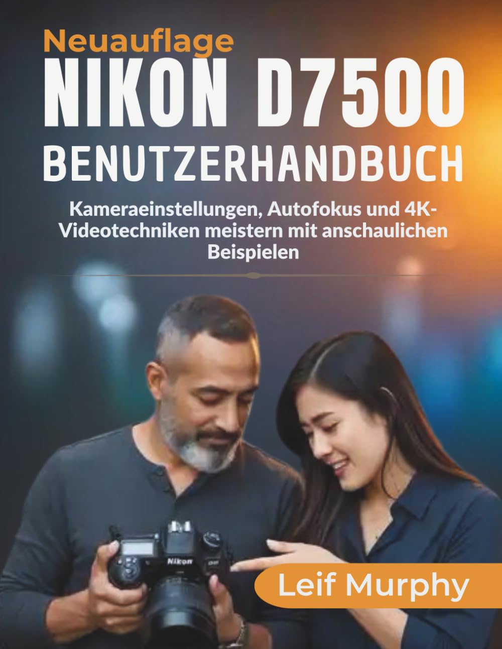 NIKON D7500 Benutzerhandbuch: Kameraeinstellungen, Autofokus und 4K-Videotechniken meistern mit anschaulichen Beispielen