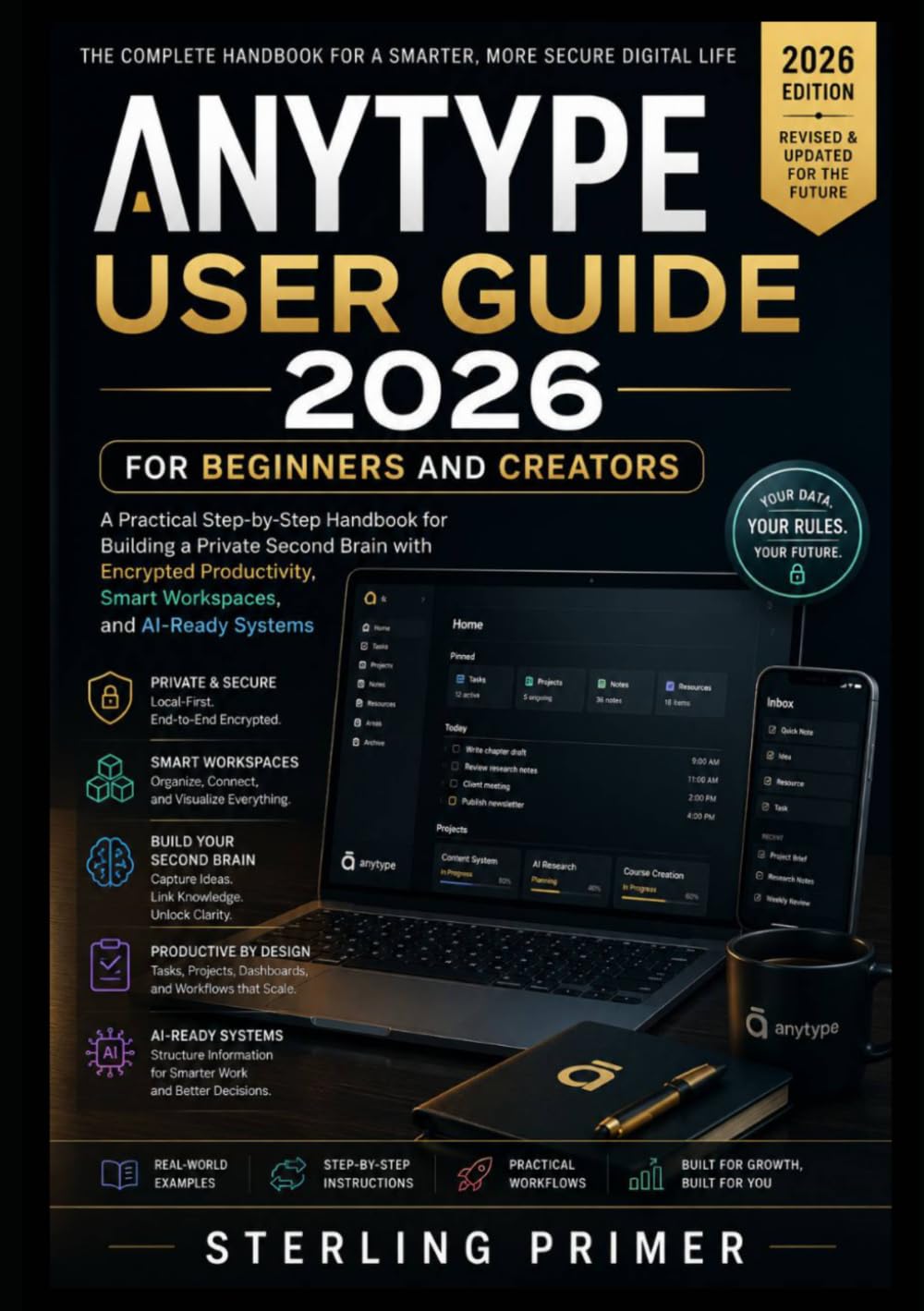 Anytype User Guide 2026 for Beginners and Creators: A Practical Step-by-Step Handbook for Building a Private Second Brain with Encrypted Productivity, Smart Workspaces, and AI-Ready Systems