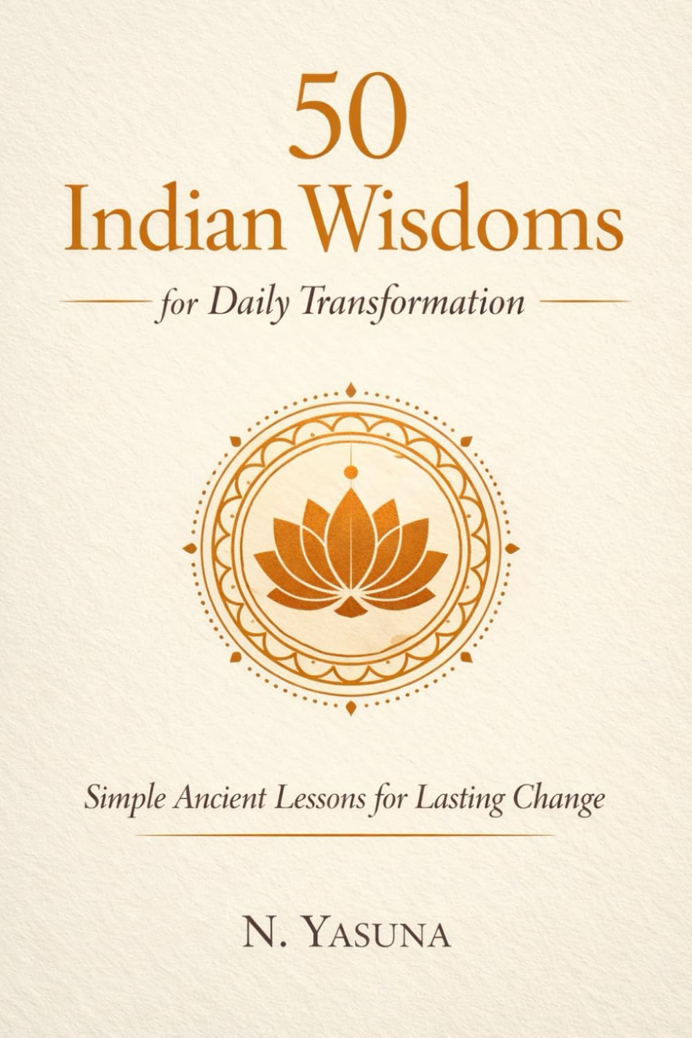 50 Indian Wisdoms for Daily Transformation: Simple Ancient Lessons for Lasting Change