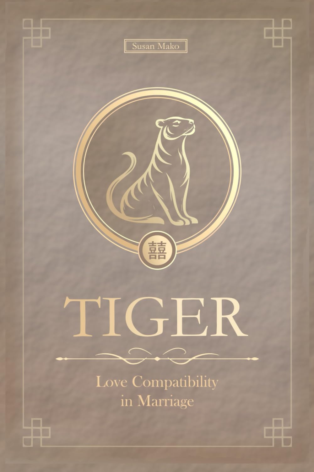 The Love Tiger Never Forgets: Tiger Chinese Love Compatibility in Marriage and Relationships (Unfolding Choice of Love)