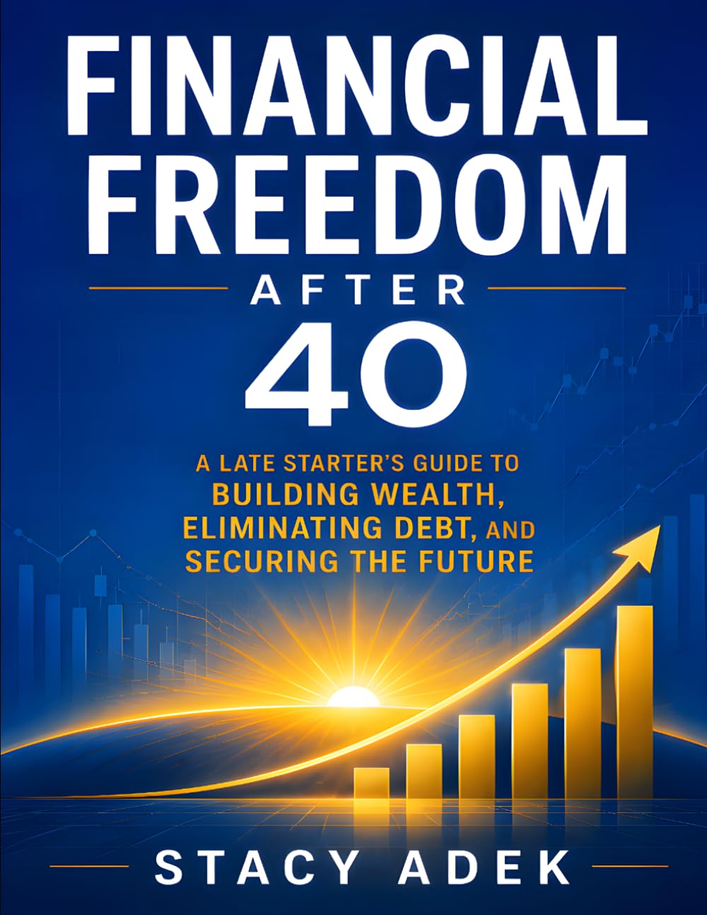 Financial Freedom After 40: A Late Starter's Guide to Building Wealth, Eliminating Debt, and Securing the Future