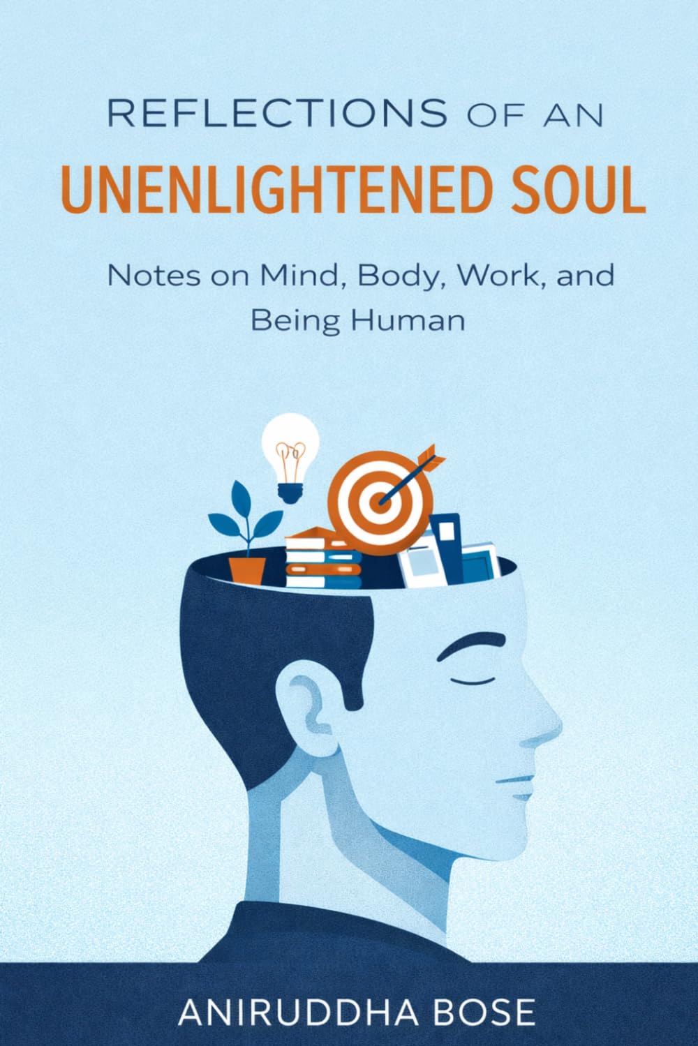 REFLECTIONS OF AN UNENLIGHTENED SOUL: Notes on Mind, Body, Work, and Being Human
