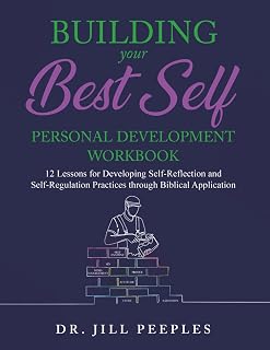 Building Your Best Self Personal Development Workbook: 12 Lessons for Developing Self-Reflection and Self-Regulation Practices through Biblical Application