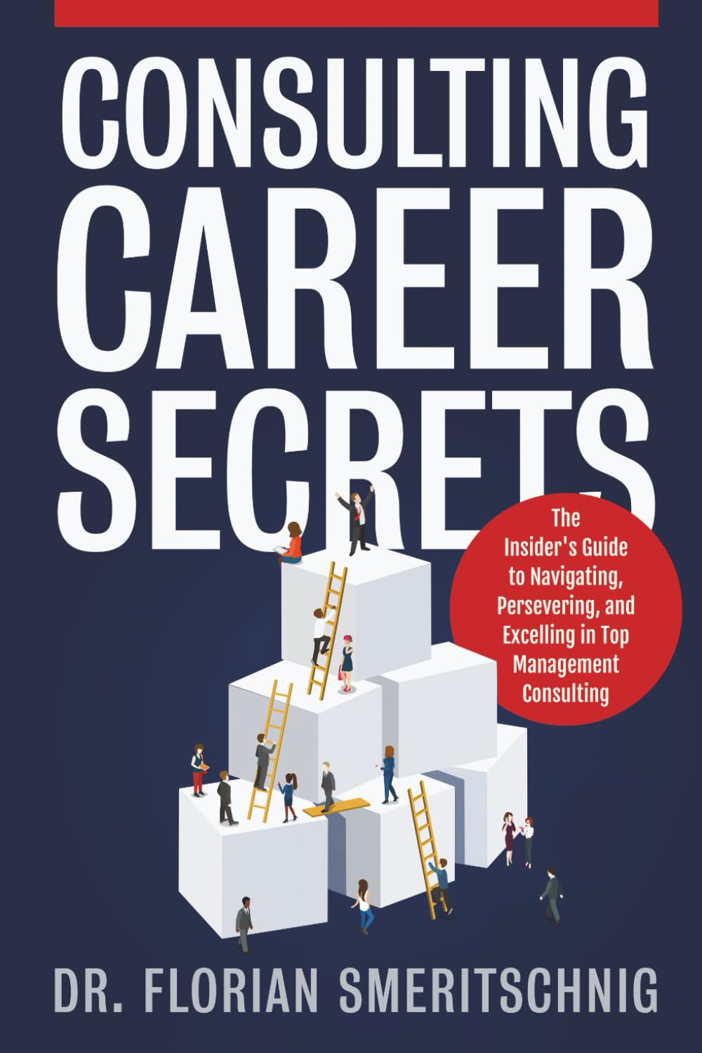 Consulting Career Secrets: The Insider's Guide to Navigating, Persevering, and Excelling in Top Management Consulting (Consulting Case Interviews and Careers)