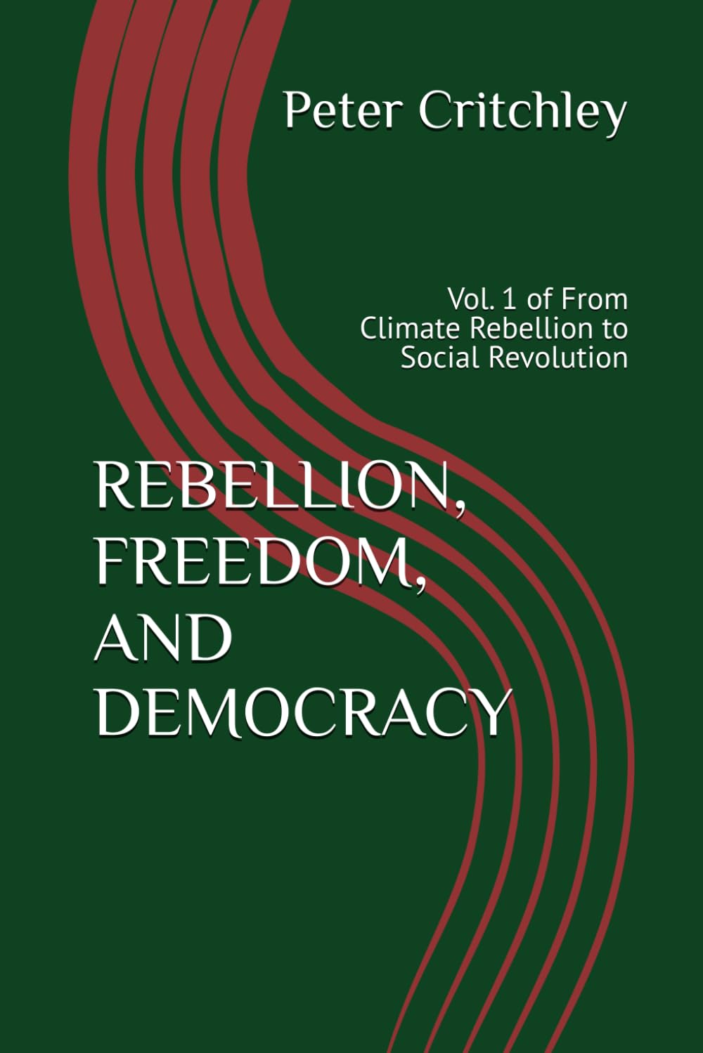 REBELLION, FREEDOM, AND DEMOCRACY: Vol. 1 of From Climate Rebellion to Social Revolution