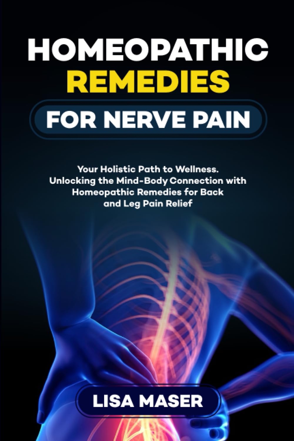 HOMEOPATHIC REMEDIES FOR NERVE PAIN: Your Holistic Path to Wellness. Unlocking the Mind-Body Connection with Homeopathic Remedies for Back and Leg Pain Relief