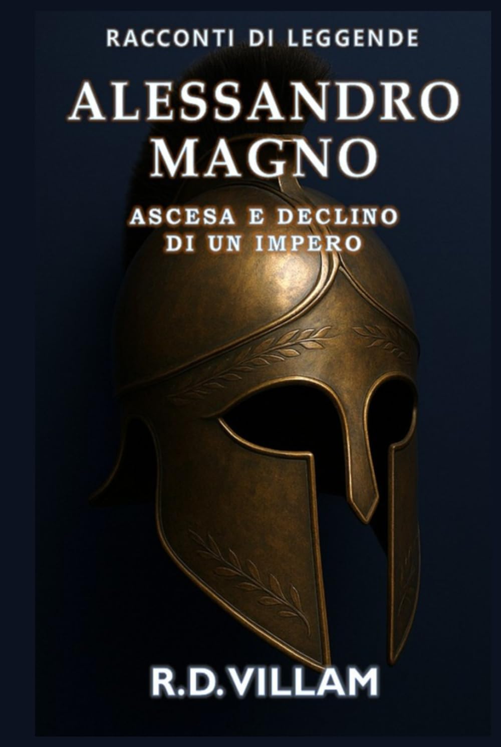 Alessandro Magno: Ascesa e Declino di un Impero: Le donne, le guerre e il mondo che ha cambiato, raccontato dai suoi testimoni (Racconti di Leggende)