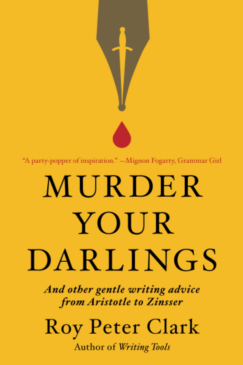 MURDER YOUR DARLINGS: AND OTHER GENTLE WRITING ADVICE FROM ARISTOTLE TO ZINSSER