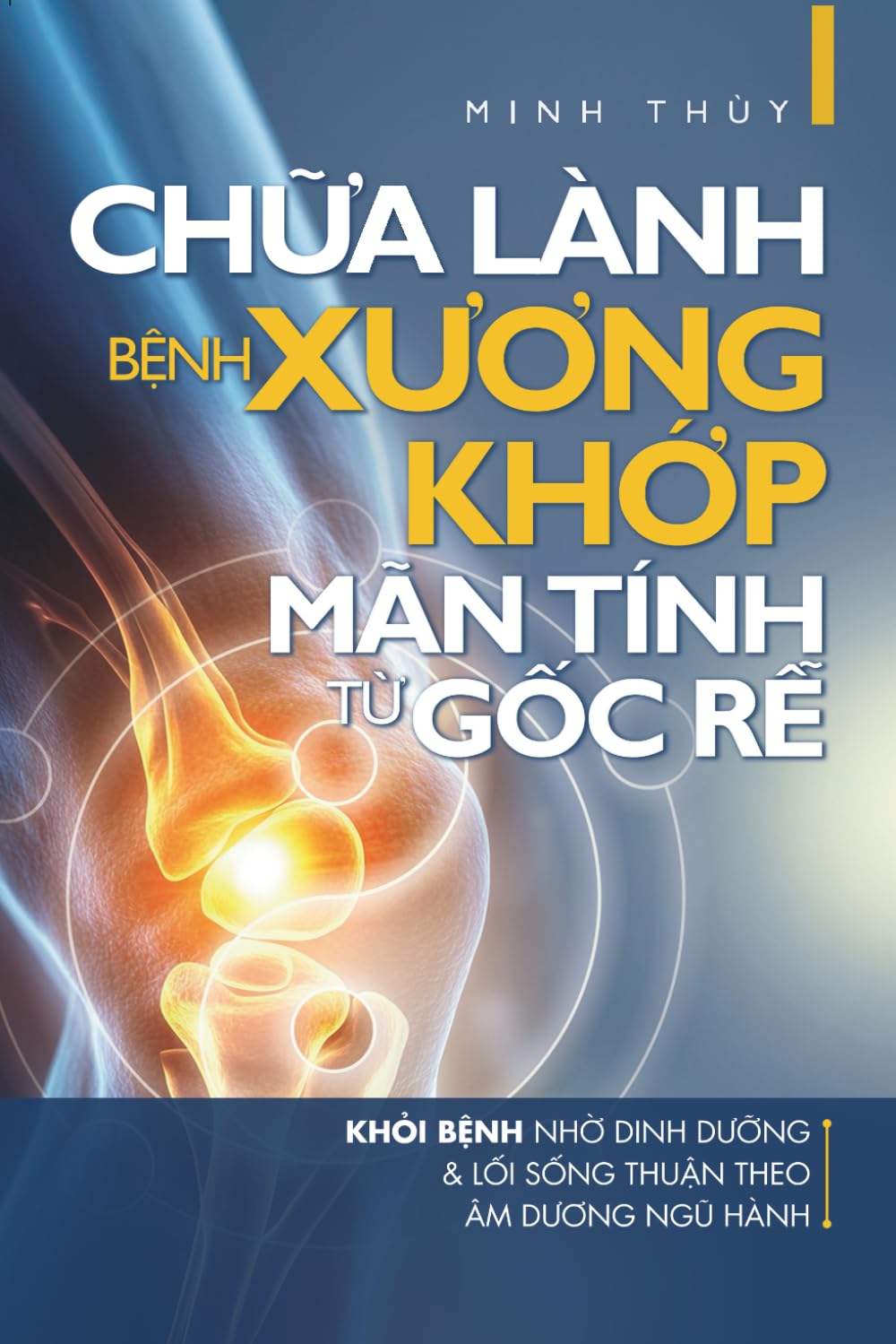 Chữa lành bệnh xương khớp mãn tính từ gốc rễ: Khỏi bệnh nhờ dinh dưỡng và lối sống thuận theo âm dương ngũ hành