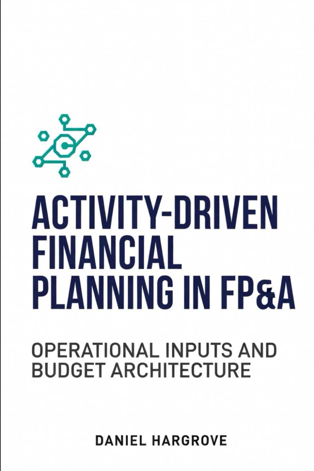 Activity-Driven Financial Planning in FP&A: Operational Inputs and Budget Architecture: 2 (Budgeting in FP&A)