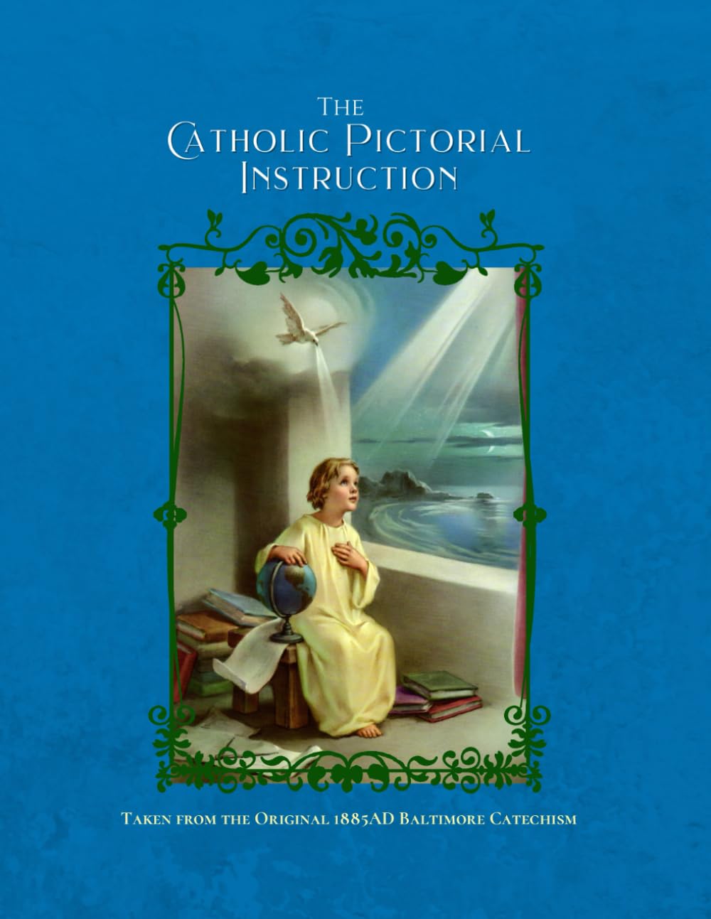 The Catholic Pictorial Instruction: Taken from the Original 1885AD Baltimore Catechism