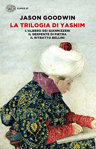 La trilogia di Yashim: L'albero dei giannizzeri-Il serpente di pietra-Il ritratto Bellini La trilogia di Yashim: L'albero dei giannizzeri-Il serpente di pietra-Il ritratto Bellini