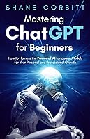 Vista 1 de Mastering ChatGPT for Beginners How to Harness the Power of AI Language Models for Your Personal and Professional Growth