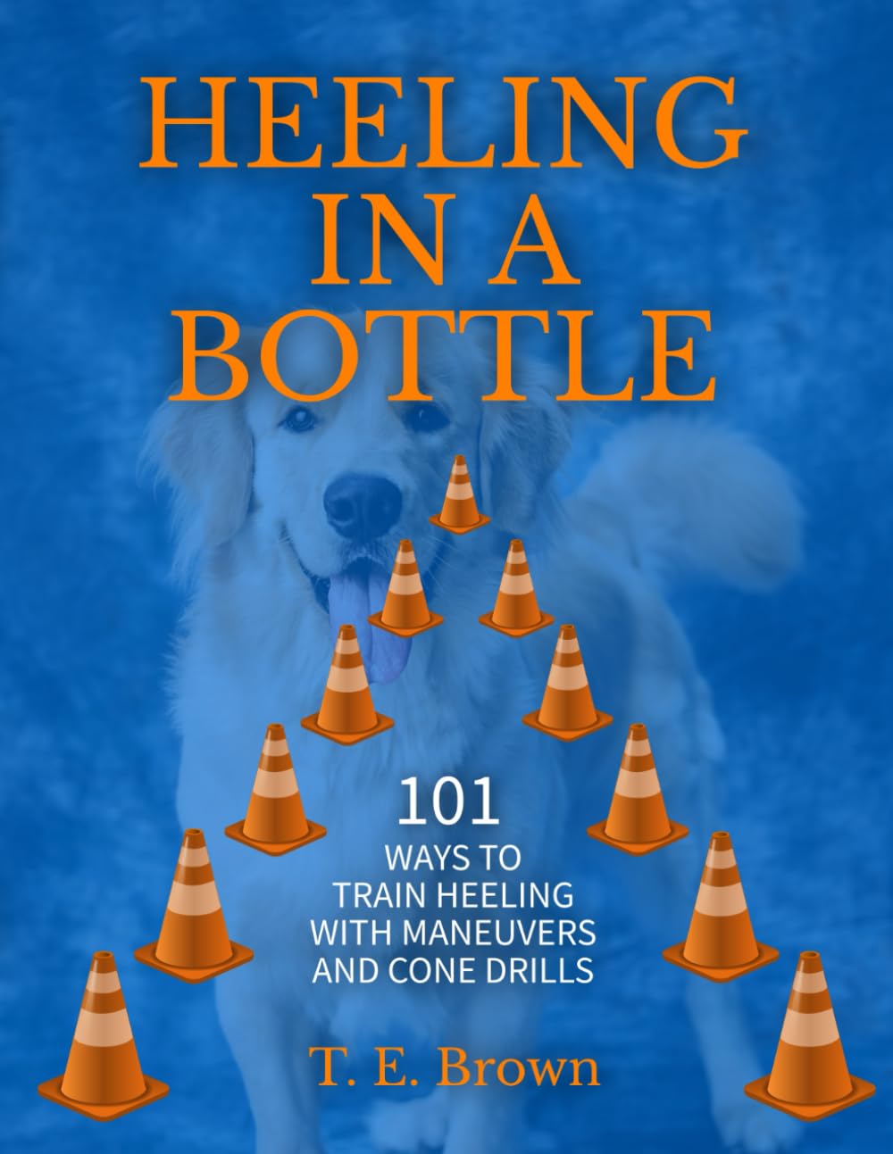 Heeling In A Bottle: 101 WAYS TO TRAIN HEELING WITH MANEUVERS AND CONE DRILLS