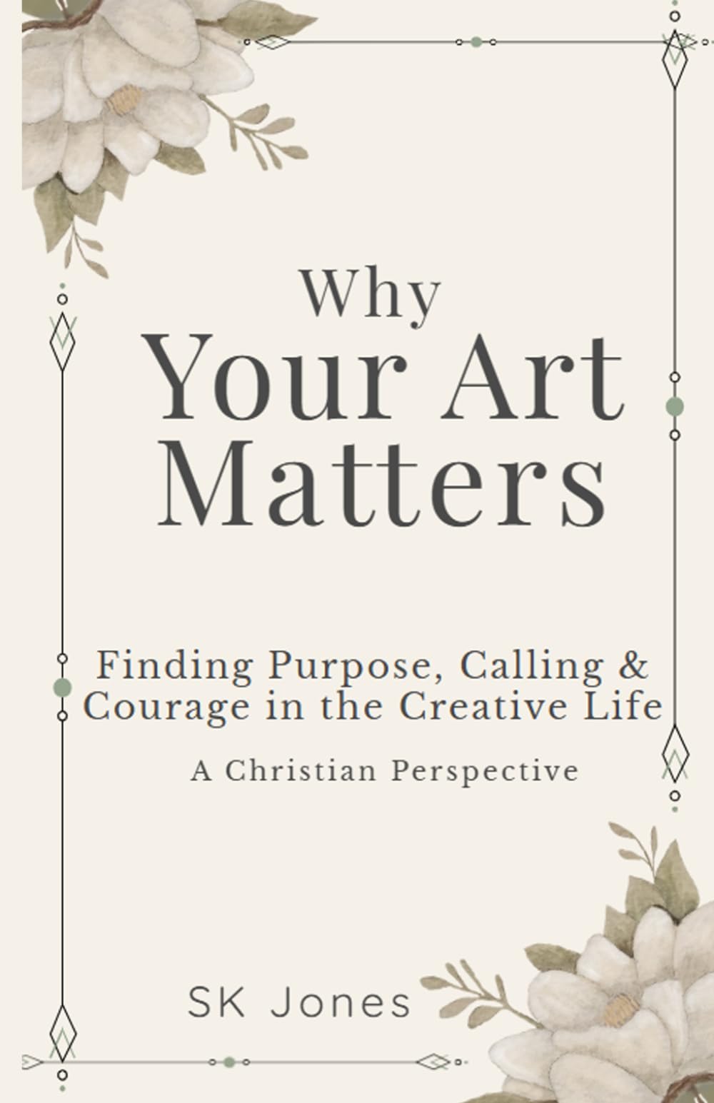 Why Your Art Matters: Finding Purpose, Calling & Courage in the Creative Life: A Christian Perspective