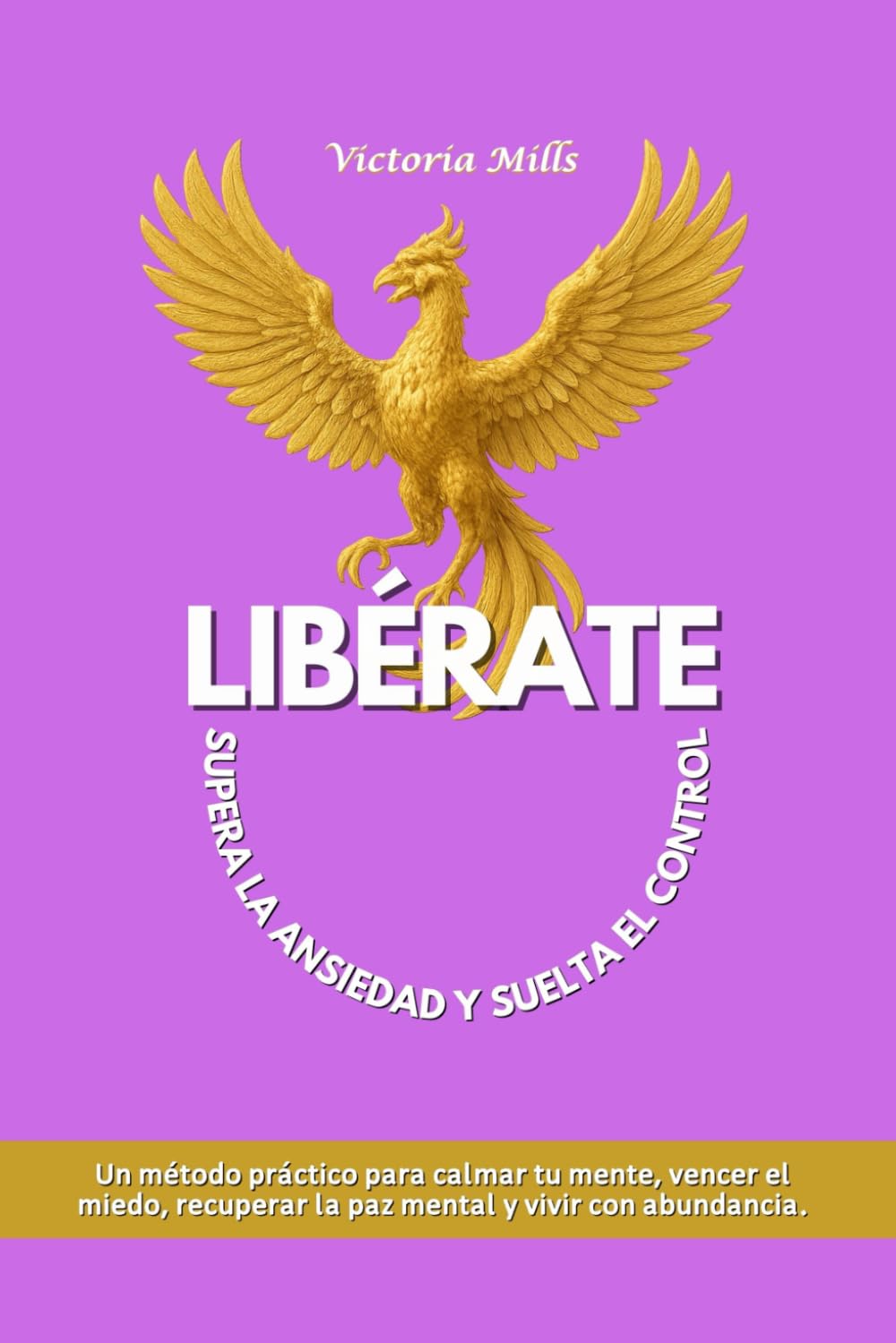 LIBÉRATE Supera la ansiedad y suelta el control: Un método práctico para calmar tu mente, vencer el miedo, recuperar la paz mental y vivir con abundancia (Mujer Millonaria)