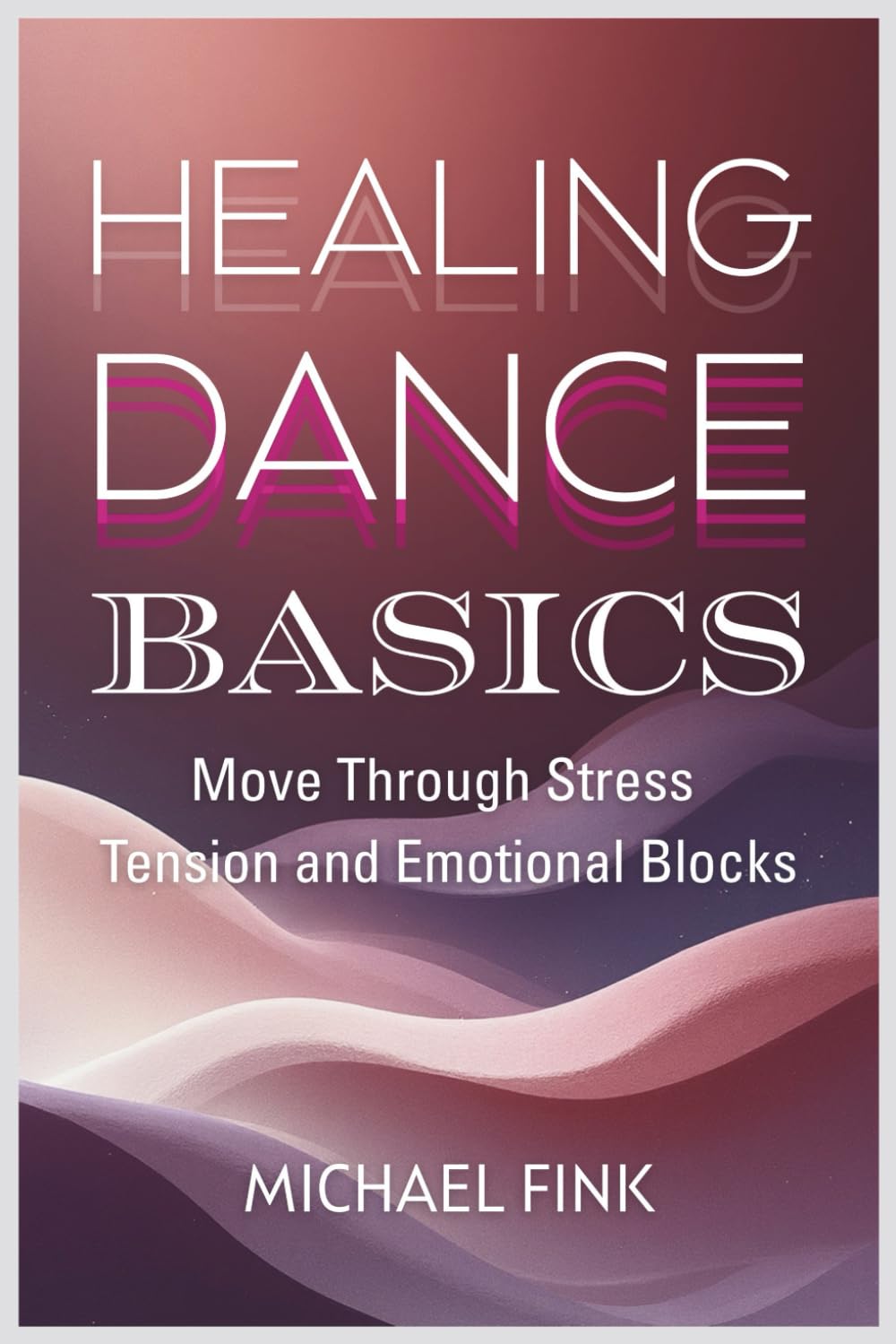 HEALING DANCE BASICS: Move Through Stress, Tension and Emotional Blocks