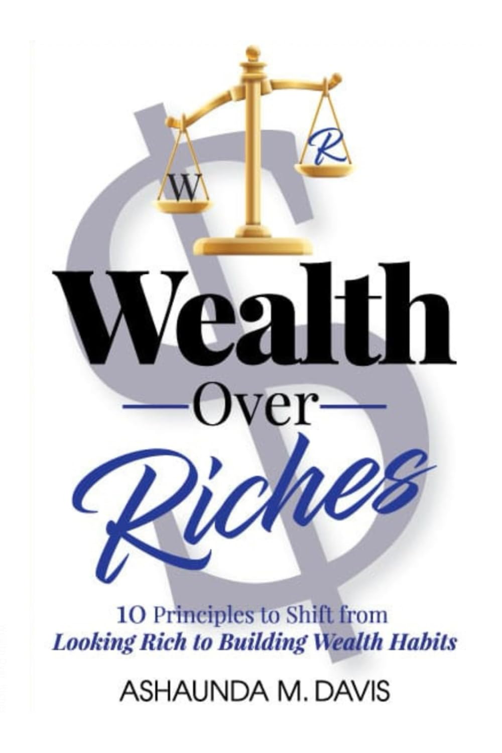 Wealth Over Riches: 10 Principles to Shift from Looking Rich to Building Wealth Habits