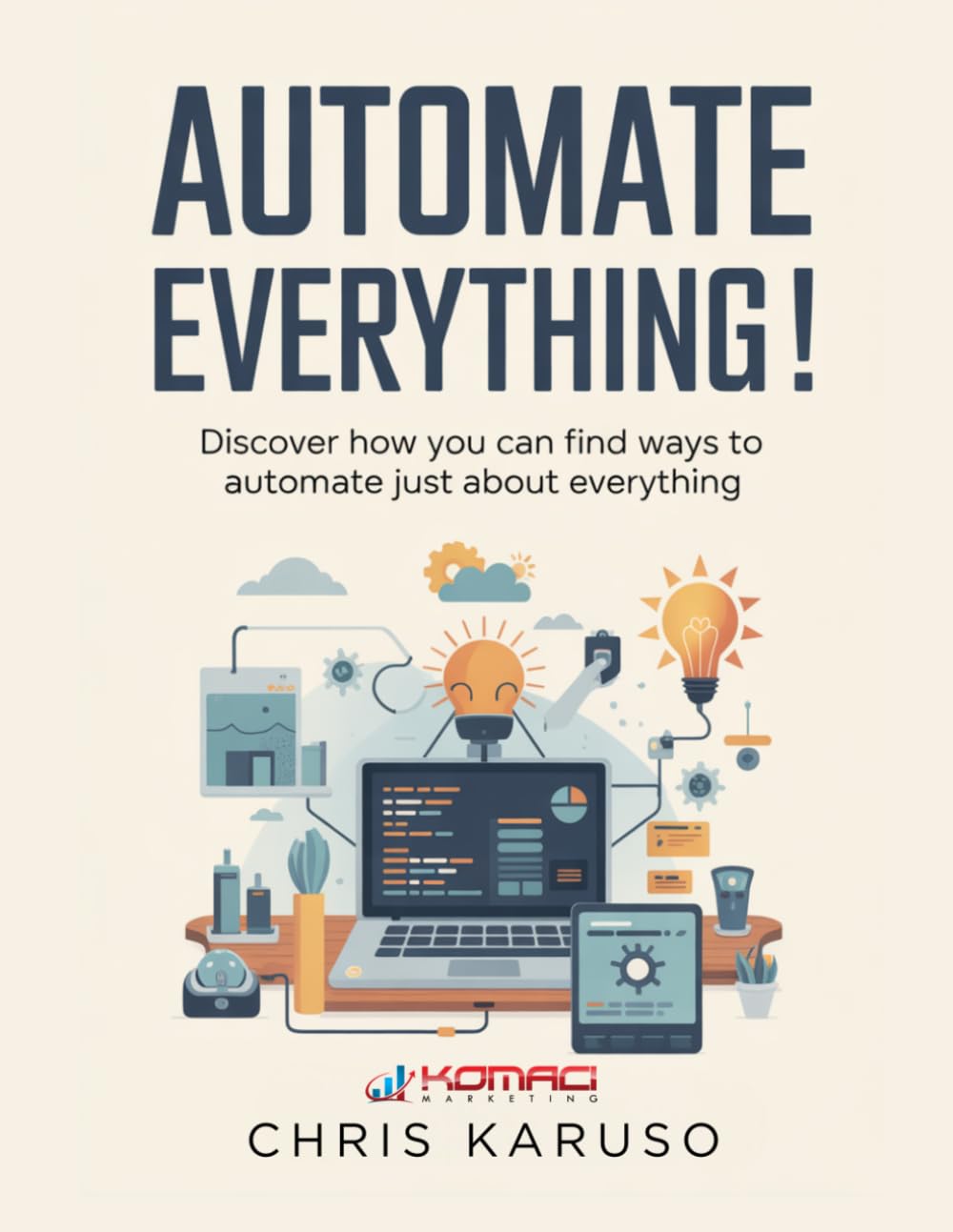Automate Everything!: Discover How You Can Find Ways to Automate Just About Everything