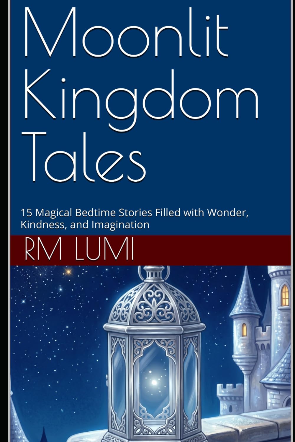 Moonlit Kingdom Tales: 15 Magical Bedtime Stories Filled with Wonder, Kindness, and Imagination