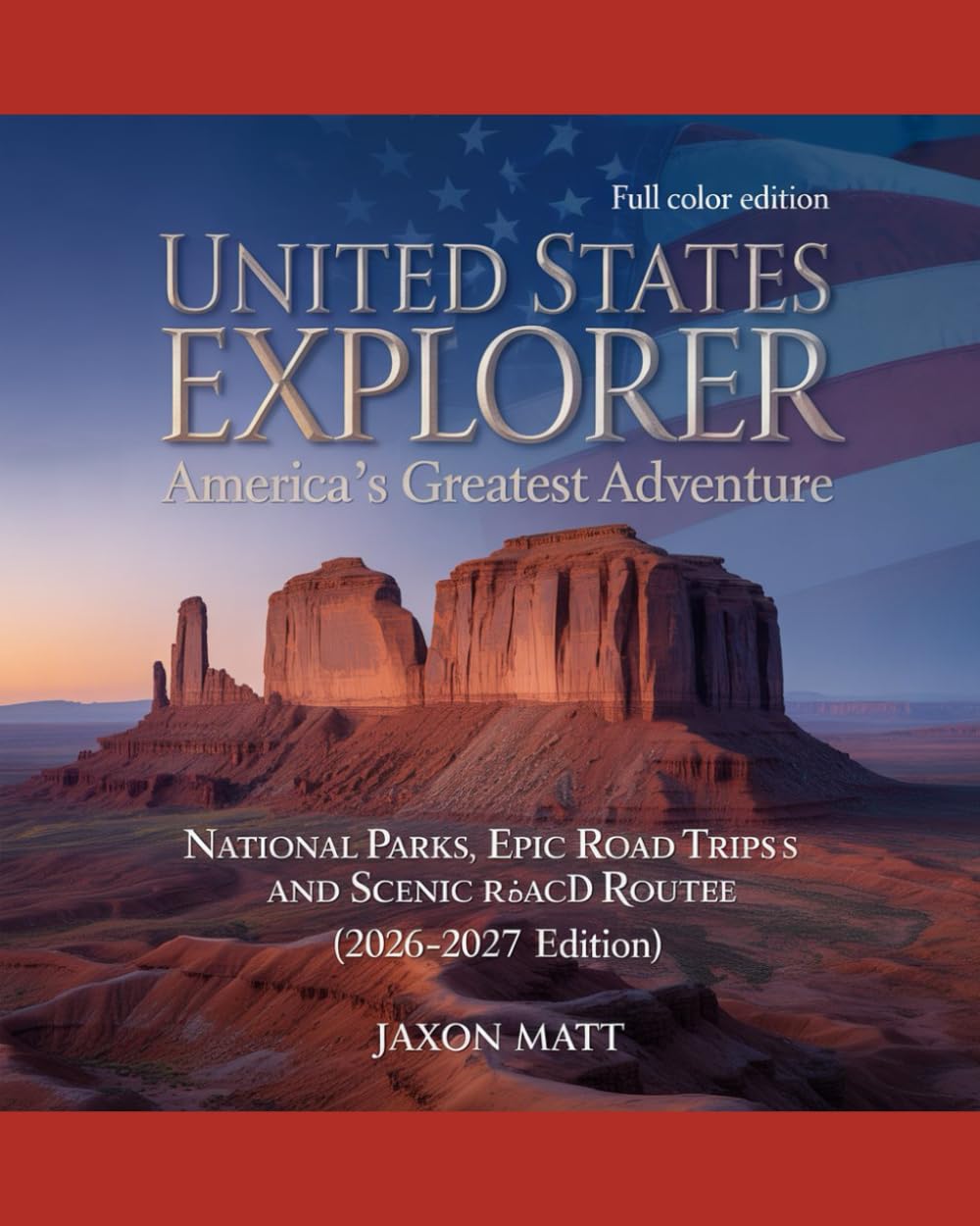 UNITED STATES EXPLORERAMERICA’S GREATEST ADVENTURE: NATIONAL PARKS, EPIC ROAD TRIPS AND SCENIC ROUTES TRAVEL GUIDE (2026–2027 EDITION)