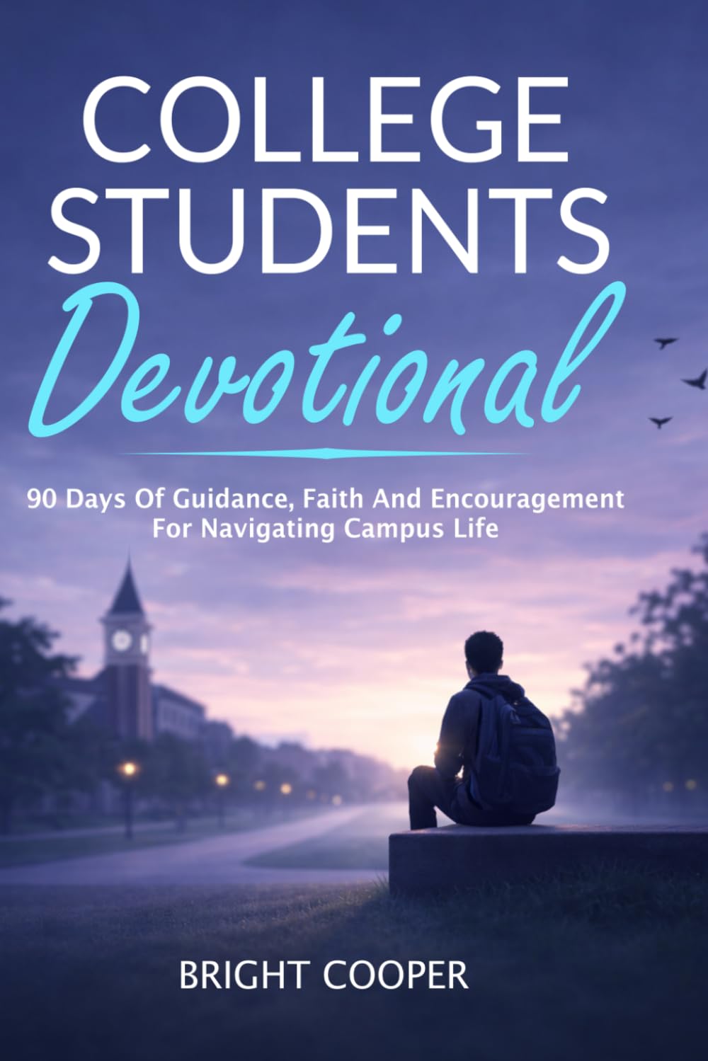 College Students Devotional: 90 Days Of Guidance, Faith And Encouragement For Navigating Campus Life
