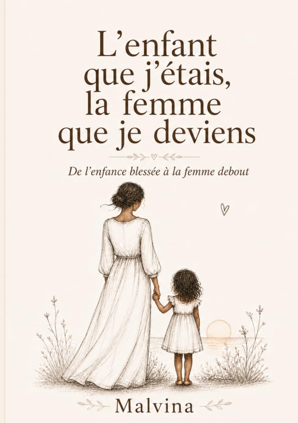 L’enfant que j’étais, la femme que je deviens: De l’enfance blessée à la femme debout