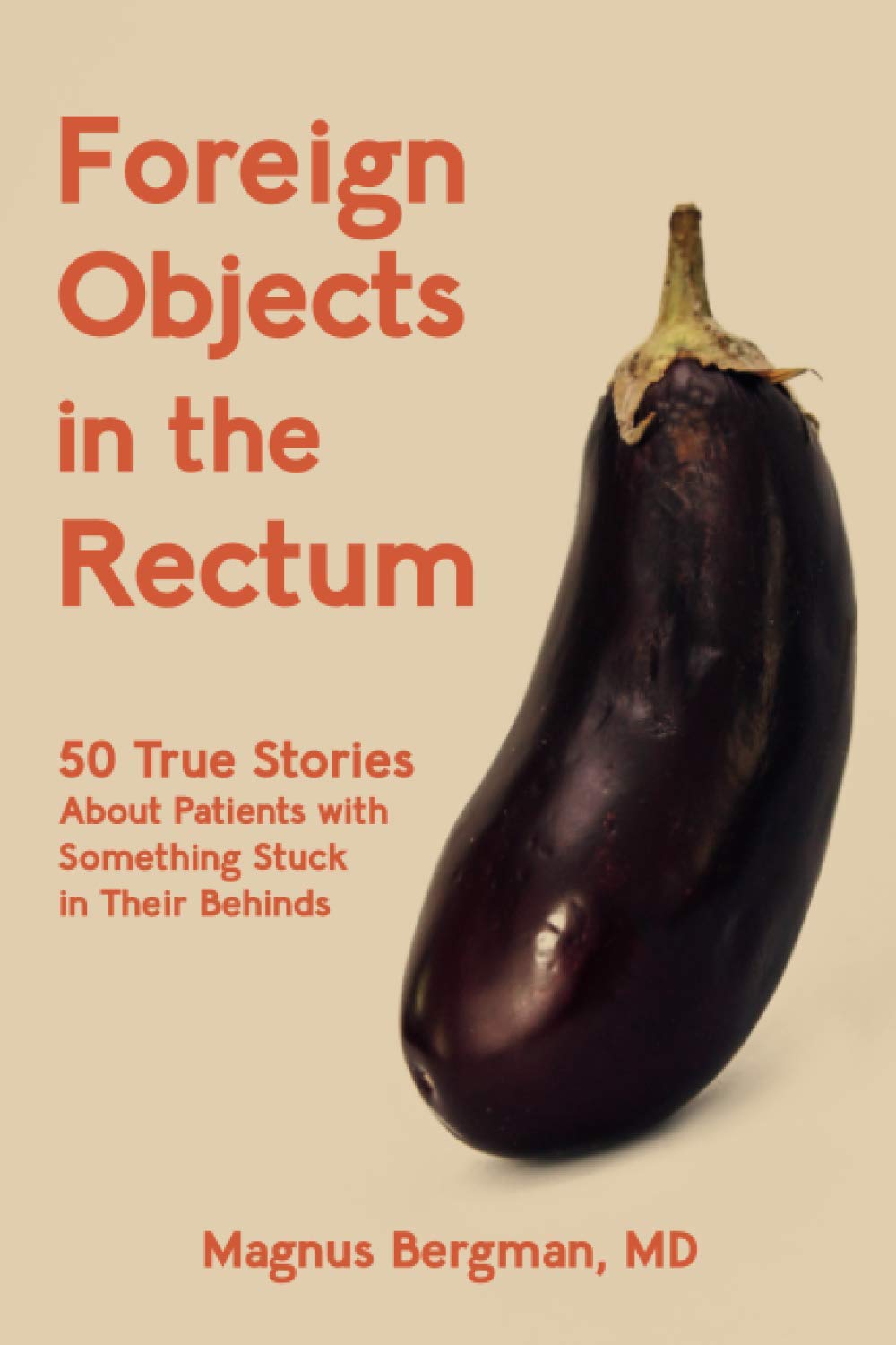 Foreign Objects in the Rectum: 50 True Stories About Patients with Something Stuck in Their Behinds